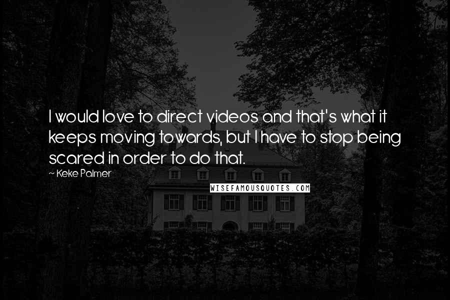 Keke Palmer Quotes: I would love to direct videos and that's what it keeps moving towards, but I have to stop being scared in order to do that.