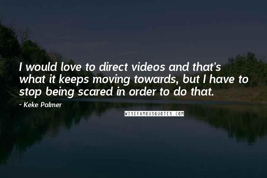 Keke Palmer Quotes: I would love to direct videos and that's what it keeps moving towards, but I have to stop being scared in order to do that.