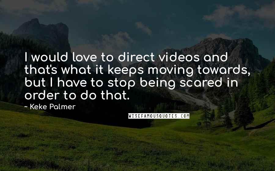 Keke Palmer Quotes: I would love to direct videos and that's what it keeps moving towards, but I have to stop being scared in order to do that.