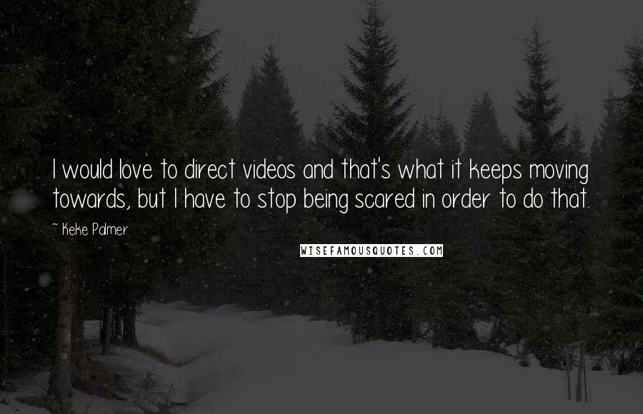 Keke Palmer Quotes: I would love to direct videos and that's what it keeps moving towards, but I have to stop being scared in order to do that.