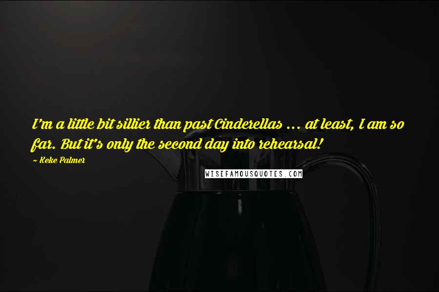 Keke Palmer Quotes: I'm a little bit sillier than past Cinderellas ... at least, I am so far. But it's only the second day into rehearsal!
