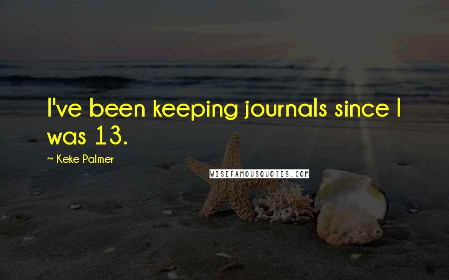 Keke Palmer Quotes: I've been keeping journals since I was 13.