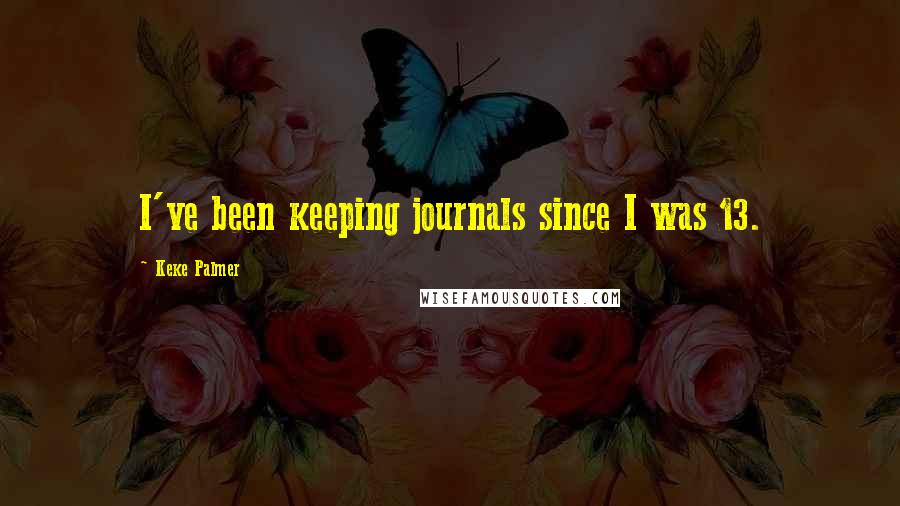 Keke Palmer Quotes: I've been keeping journals since I was 13.