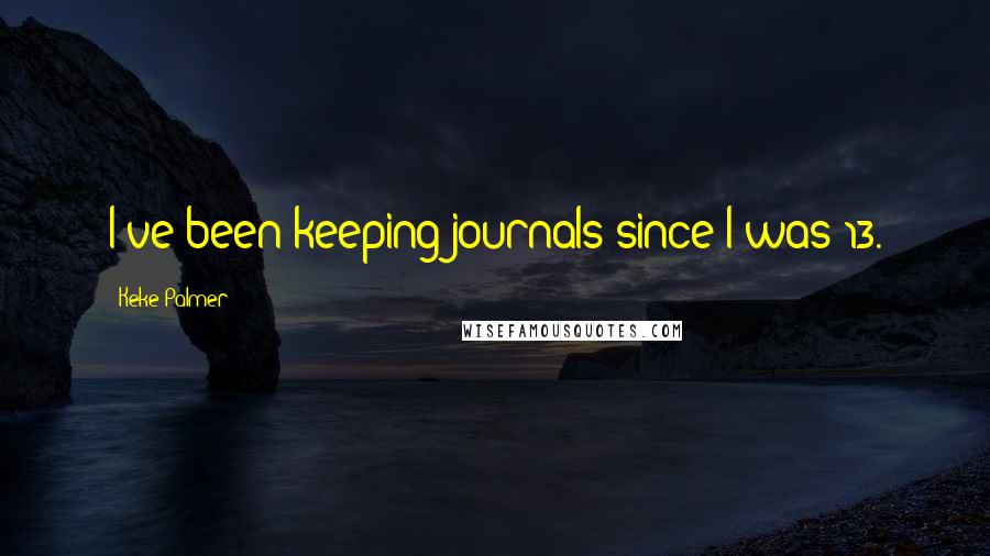 Keke Palmer Quotes: I've been keeping journals since I was 13.