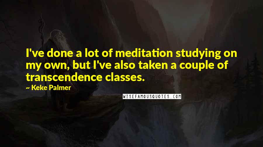 Keke Palmer Quotes: I've done a lot of meditation studying on my own, but I've also taken a couple of transcendence classes.