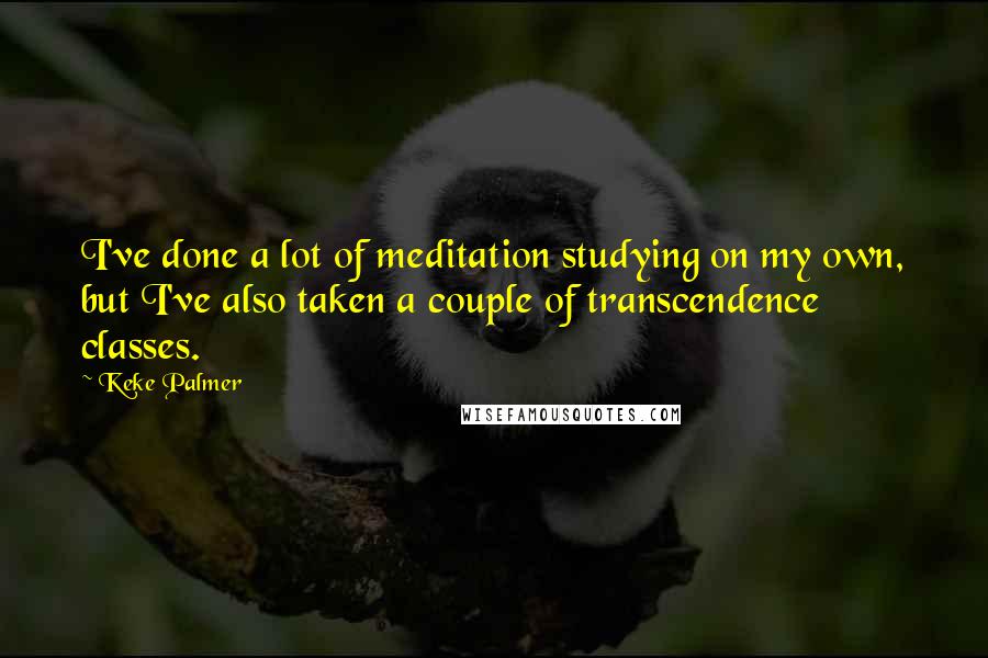 Keke Palmer Quotes: I've done a lot of meditation studying on my own, but I've also taken a couple of transcendence classes.