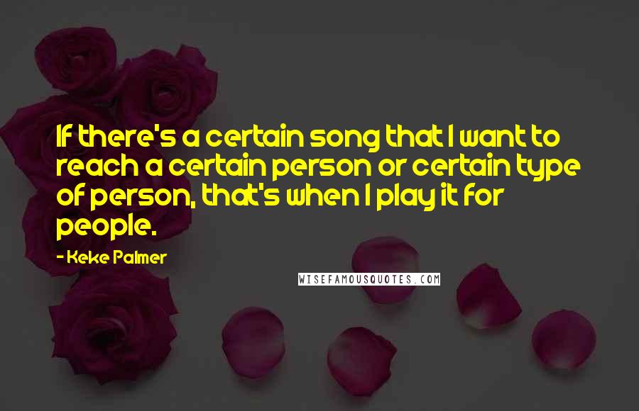 Keke Palmer Quotes: If there's a certain song that I want to reach a certain person or certain type of person, that's when I play it for people.