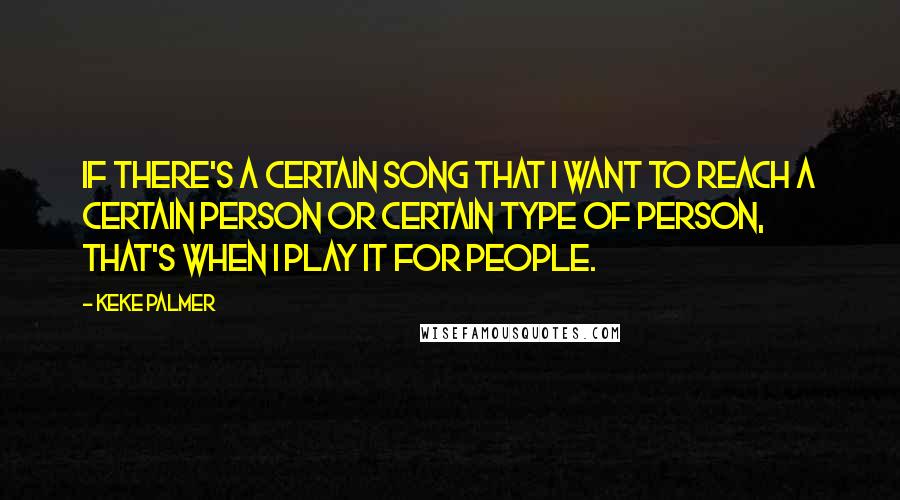 Keke Palmer Quotes: If there's a certain song that I want to reach a certain person or certain type of person, that's when I play it for people.