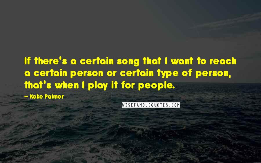 Keke Palmer Quotes: If there's a certain song that I want to reach a certain person or certain type of person, that's when I play it for people.