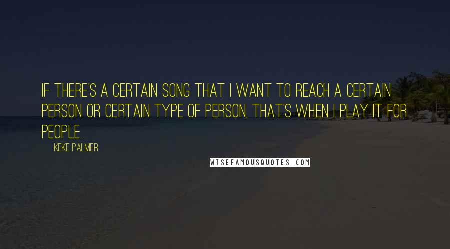 Keke Palmer Quotes: If there's a certain song that I want to reach a certain person or certain type of person, that's when I play it for people.