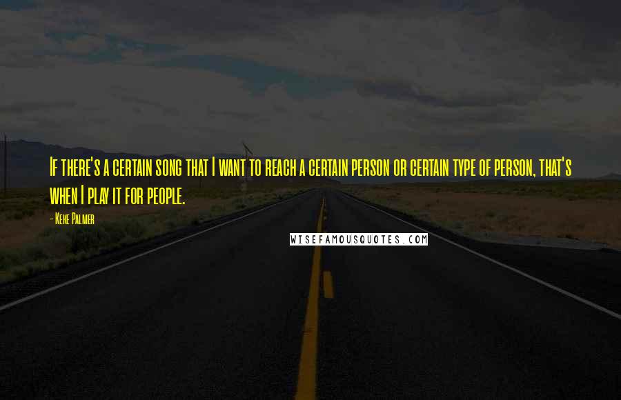 Keke Palmer Quotes: If there's a certain song that I want to reach a certain person or certain type of person, that's when I play it for people.