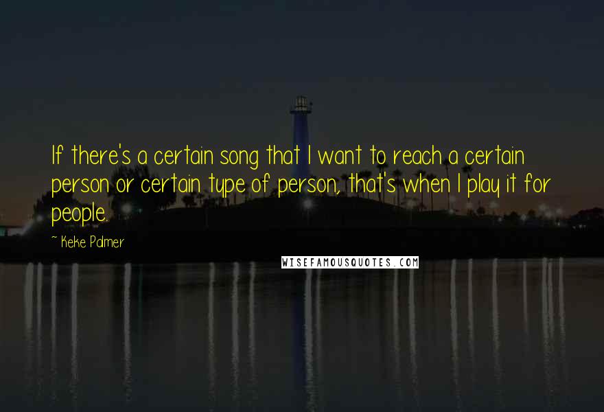 Keke Palmer Quotes: If there's a certain song that I want to reach a certain person or certain type of person, that's when I play it for people.