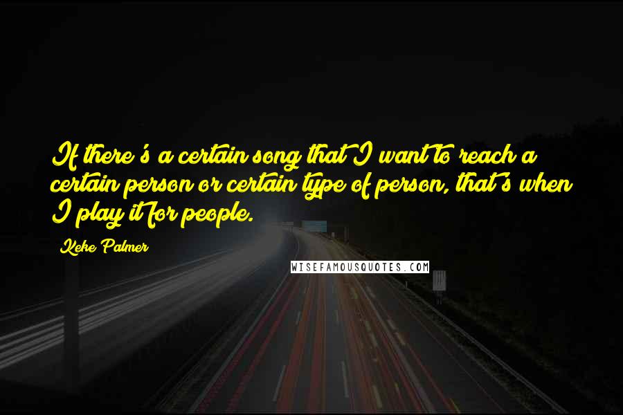 Keke Palmer Quotes: If there's a certain song that I want to reach a certain person or certain type of person, that's when I play it for people.