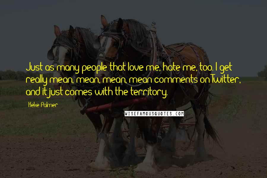 Keke Palmer Quotes: Just as many people that love me, hate me, too. I get really mean, mean, mean, mean comments on Twitter, and it just comes with the territory.