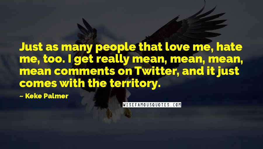 Keke Palmer Quotes: Just as many people that love me, hate me, too. I get really mean, mean, mean, mean comments on Twitter, and it just comes with the territory.