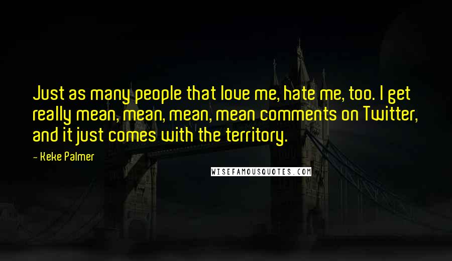 Keke Palmer Quotes: Just as many people that love me, hate me, too. I get really mean, mean, mean, mean comments on Twitter, and it just comes with the territory.