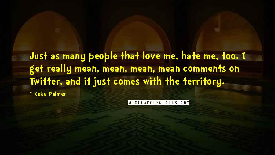 Keke Palmer Quotes: Just as many people that love me, hate me, too. I get really mean, mean, mean, mean comments on Twitter, and it just comes with the territory.