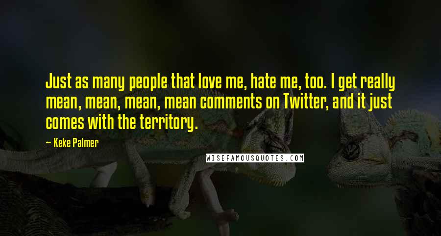 Keke Palmer Quotes: Just as many people that love me, hate me, too. I get really mean, mean, mean, mean comments on Twitter, and it just comes with the territory.