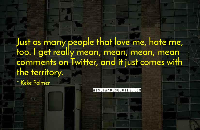 Keke Palmer Quotes: Just as many people that love me, hate me, too. I get really mean, mean, mean, mean comments on Twitter, and it just comes with the territory.