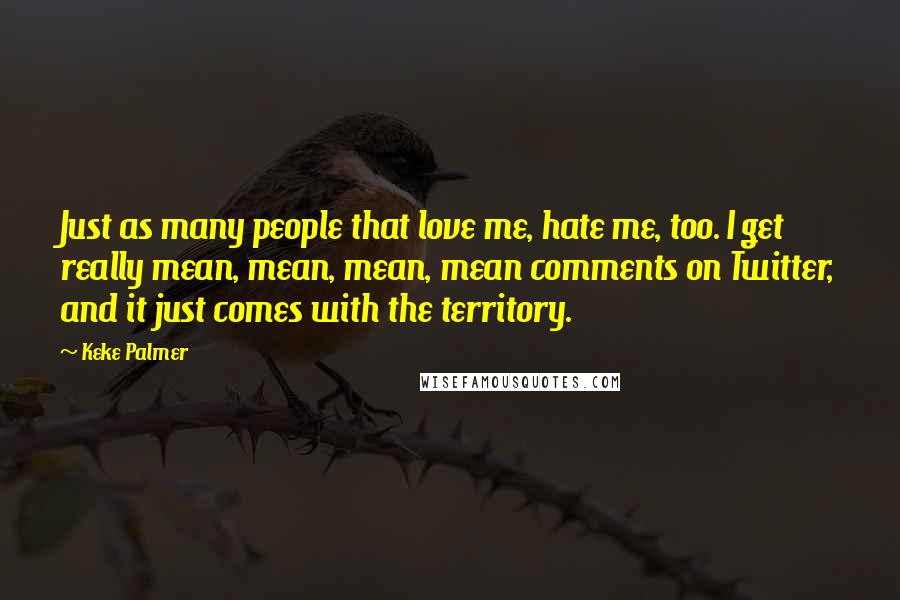 Keke Palmer Quotes: Just as many people that love me, hate me, too. I get really mean, mean, mean, mean comments on Twitter, and it just comes with the territory.