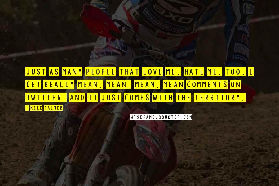 Keke Palmer Quotes: Just as many people that love me, hate me, too. I get really mean, mean, mean, mean comments on Twitter, and it just comes with the territory.