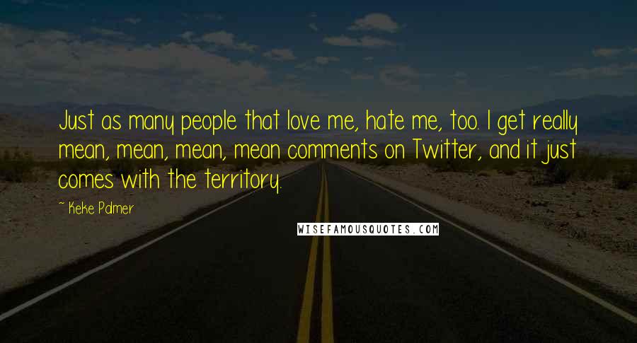 Keke Palmer Quotes: Just as many people that love me, hate me, too. I get really mean, mean, mean, mean comments on Twitter, and it just comes with the territory.