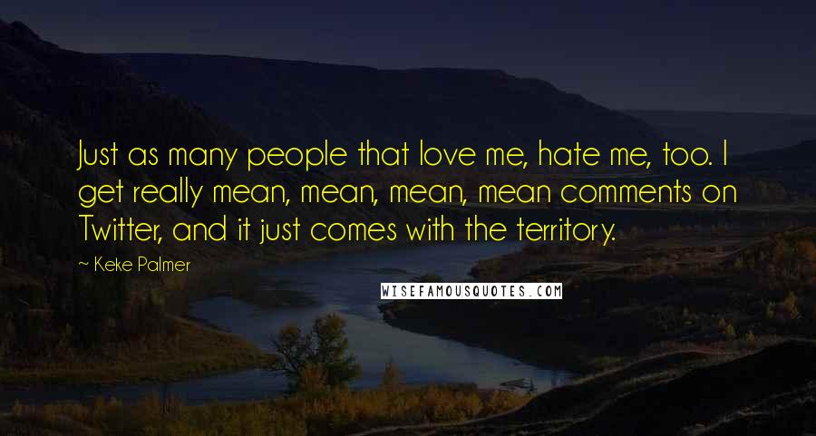 Keke Palmer Quotes: Just as many people that love me, hate me, too. I get really mean, mean, mean, mean comments on Twitter, and it just comes with the territory.