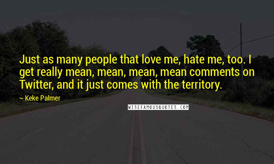 Keke Palmer Quotes: Just as many people that love me, hate me, too. I get really mean, mean, mean, mean comments on Twitter, and it just comes with the territory.