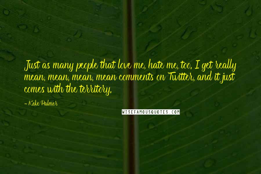 Keke Palmer Quotes: Just as many people that love me, hate me, too. I get really mean, mean, mean, mean comments on Twitter, and it just comes with the territory.