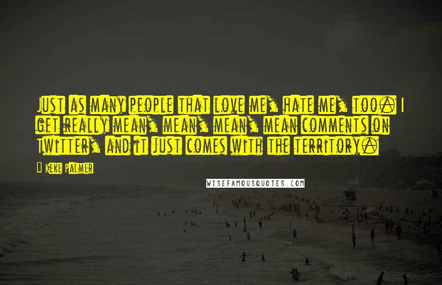 Keke Palmer Quotes: Just as many people that love me, hate me, too. I get really mean, mean, mean, mean comments on Twitter, and it just comes with the territory.