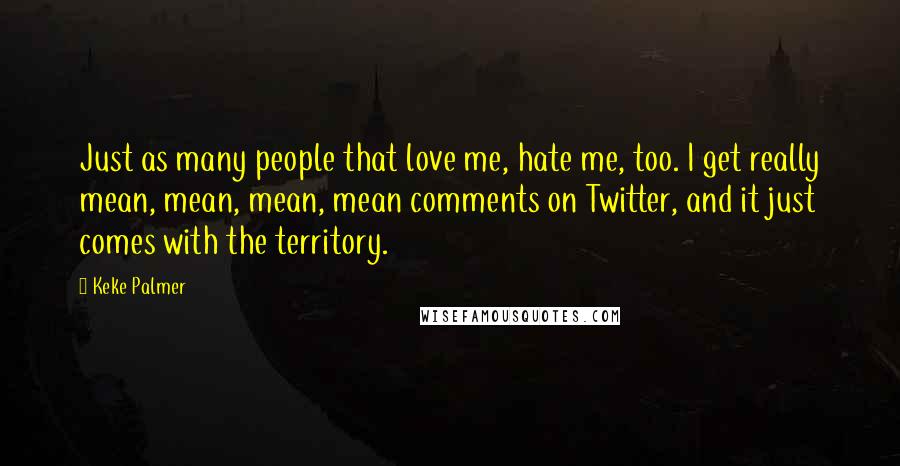 Keke Palmer Quotes: Just as many people that love me, hate me, too. I get really mean, mean, mean, mean comments on Twitter, and it just comes with the territory.