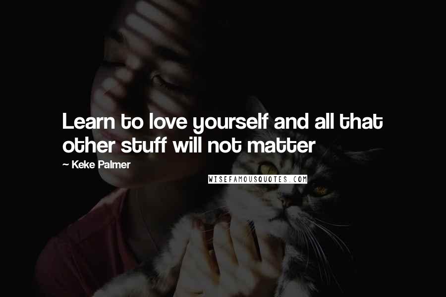 Keke Palmer Quotes: Learn to love yourself and all that other stuff will not matter