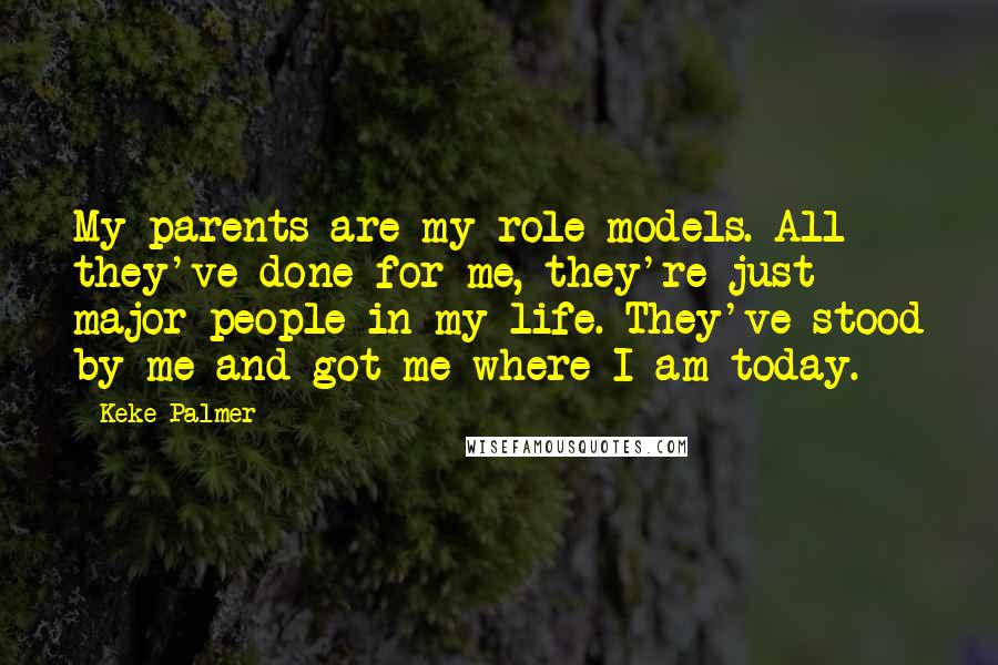 Keke Palmer Quotes: My parents are my role models. All they've done for me, they're just major people in my life. They've stood by me and got me where I am today.