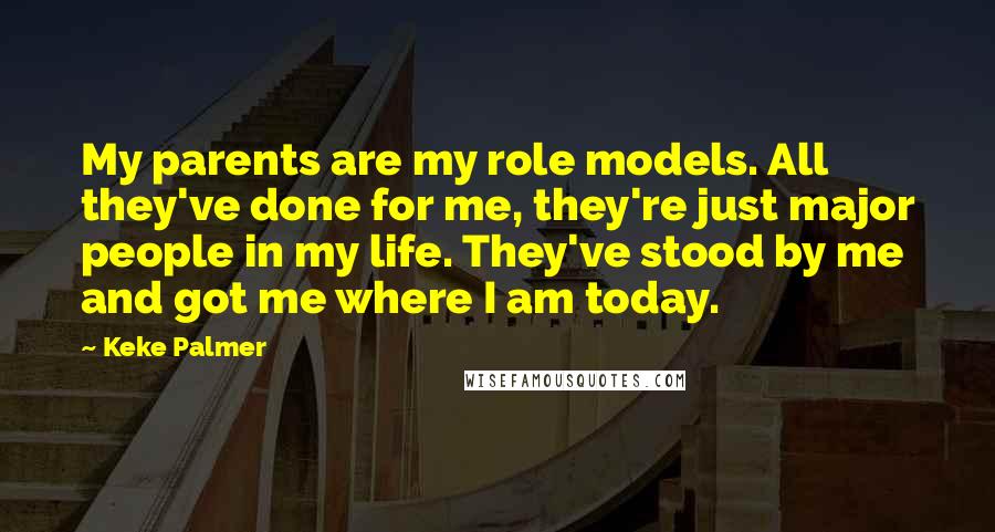 Keke Palmer Quotes: My parents are my role models. All they've done for me, they're just major people in my life. They've stood by me and got me where I am today.