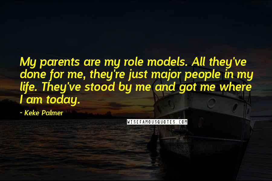 Keke Palmer Quotes: My parents are my role models. All they've done for me, they're just major people in my life. They've stood by me and got me where I am today.