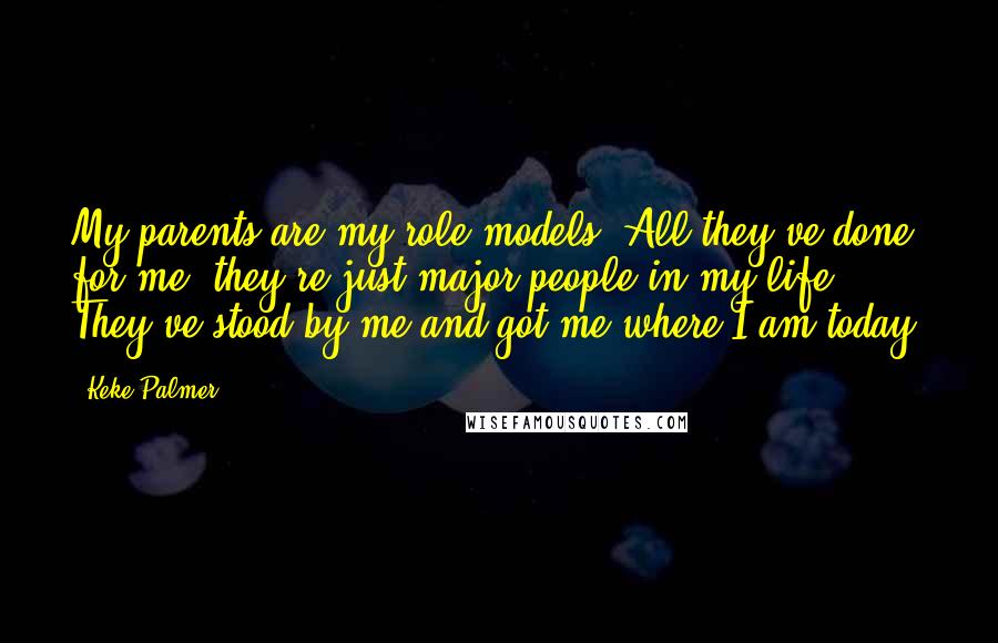 Keke Palmer Quotes: My parents are my role models. All they've done for me, they're just major people in my life. They've stood by me and got me where I am today.