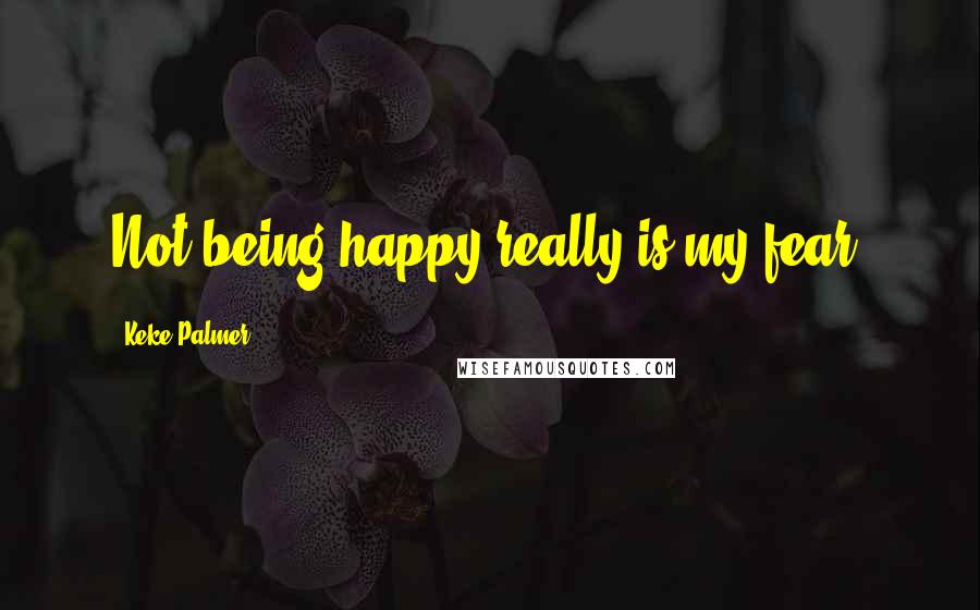 Keke Palmer Quotes: Not being happy really is my fear.