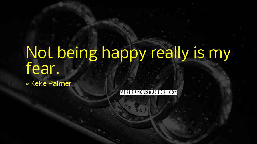 Keke Palmer Quotes: Not being happy really is my fear.