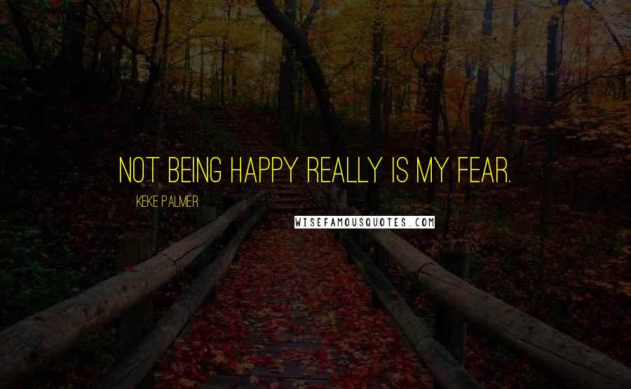 Keke Palmer Quotes: Not being happy really is my fear.