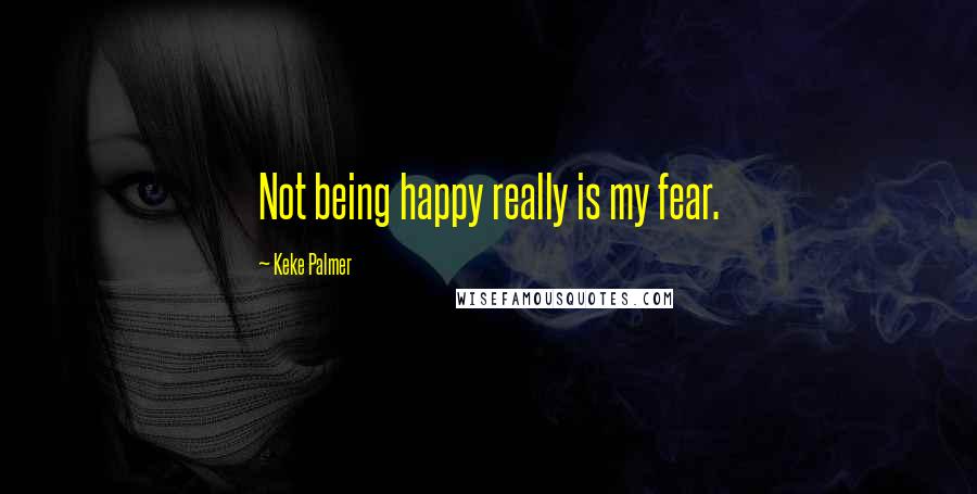 Keke Palmer Quotes: Not being happy really is my fear.