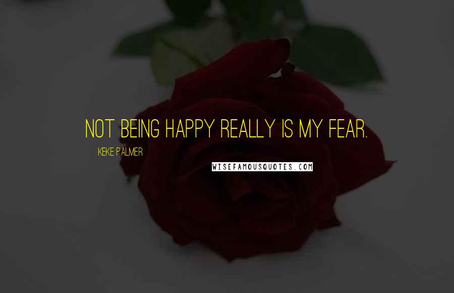 Keke Palmer Quotes: Not being happy really is my fear.