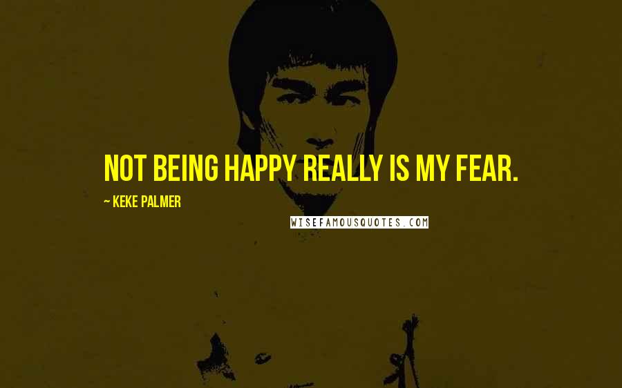 Keke Palmer Quotes: Not being happy really is my fear.