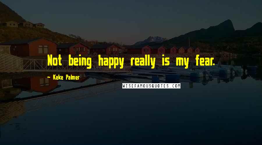 Keke Palmer Quotes: Not being happy really is my fear.