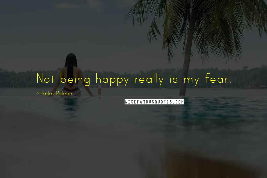 Keke Palmer Quotes: Not being happy really is my fear.