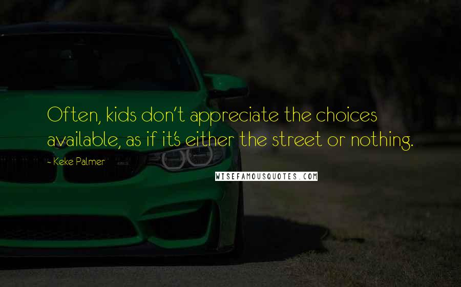 Keke Palmer Quotes: Often, kids don't appreciate the choices available, as if it's either the street or nothing.