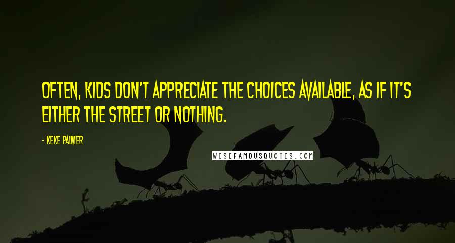 Keke Palmer Quotes: Often, kids don't appreciate the choices available, as if it's either the street or nothing.