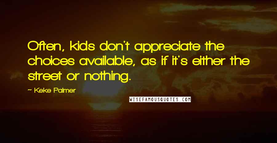 Keke Palmer Quotes: Often, kids don't appreciate the choices available, as if it's either the street or nothing.