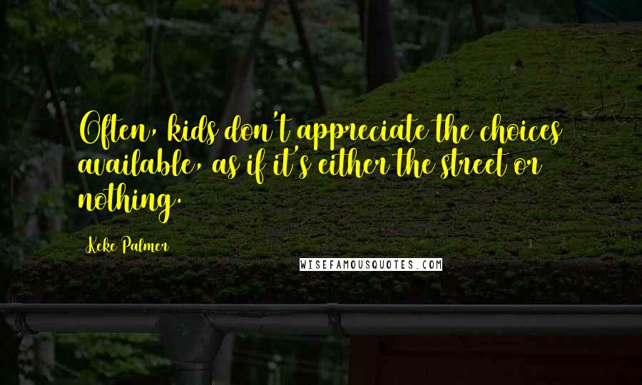 Keke Palmer Quotes: Often, kids don't appreciate the choices available, as if it's either the street or nothing.