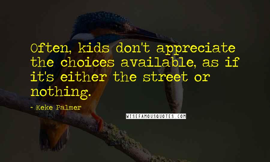 Keke Palmer Quotes: Often, kids don't appreciate the choices available, as if it's either the street or nothing.