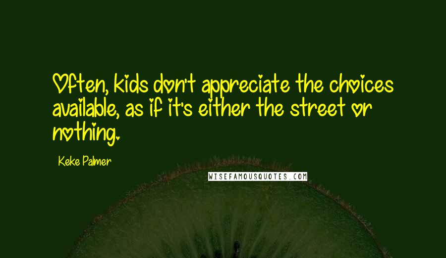 Keke Palmer Quotes: Often, kids don't appreciate the choices available, as if it's either the street or nothing.